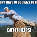 You don't have to be crazy to be here but it helps | YOU DON'T HAVE TO BE CRAZY TO BE HERE; BUT IT HELPS! | image tagged in man flying rock funny humor,crazy,funny,humor,silly,insane | made w/ Imgflip meme maker