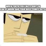 Jack joint | WHEN YOU'RE ROLLING A JOINT ON BREAK AT WORK AND YOUR BOSS COMES OUTSIDE | image tagged in jack joint | made w/ Imgflip meme maker