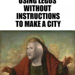 god | 6 YLD ME USING LEGOS 
WITHOUT 
INSTRUCTIONS TO MAKE A CITY GAD | image tagged in god,memes,funny,lego,meme man | made w/ Imgflip meme maker