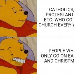 Easter Bunnies and Santa Clauses .. | CATHOLICS, PROTESTANTS, ETC. WHO GO TO CHURCH EVERY WEEK; PEOPLE WHO ONLY GO ON EASTER AND CHRISTMAS | image tagged in winnie the pooh ok to worst | made w/ Imgflip meme maker