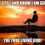 Jesus The Living God Has Risen | BE STILL AND KNOW I AM GOD! THE TRUE LIVING GOD! | image tagged in be still know i am god,jesus christ,god | made w/ Imgflip meme maker