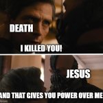 Bane - And this gives you power over me? | DEATH; I KILLED YOU! JESUS; AND THAT GIVES YOU POWER OVER ME? | image tagged in bane - and this gives you power over me | made w/ Imgflip meme maker