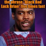 BBLB | Attempts to say the phrase "Black Bad Luck Brian" five times fast; UNCA JA.. | image tagged in bblb | made w/ Imgflip meme maker