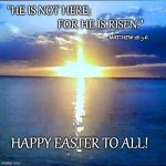 sun cross | "HE IS NOT HERE;; FOR HE IS RISEN."; MATTHEW 28: 5-6; HAPPY EASTER TO ALL! | image tagged in sun cross | made w/ Imgflip meme maker