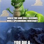 Speedrunning Minecraft In A Nutshell: | WHEN YOU SAVE 000.1 SECONDS WHILE SPEEDRUNING MINECRAFT; YOU DIE A MINUTE LATER | image tagged in happy angry dinosaur,minecraft,speedrun,minecraft memes,so true memes,memes | made w/ Imgflip meme maker