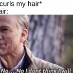 Whenever I try to curl my hair: | Me: *curls my hair*
My hair: | image tagged in no i don't think i will,the struggle,memes,hair | made w/ Imgflip meme maker