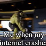 Internet went off | Me when my internet crashes | image tagged in gifs,hulk smash | made w/ Imgflip video-to-gif maker