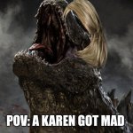 Umm so ... Sorry | POV: A KAREN GOT MAD | image tagged in godzilla roar 2014 | made w/ Imgflip meme maker