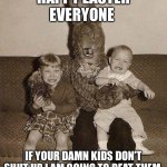 Creepy easter bunny | HAPPY EASTER EVERYONE; IF YOUR DAMN KIDS DON’T SHUT UP I AM GOING TO BEAT THEM | image tagged in creepy easter bunny | made w/ Imgflip meme maker