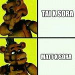 Matt and Sora ftw! | TAI X SORA; MATT X SORA | image tagged in freddy fazbear / drake meme | made w/ Imgflip meme maker