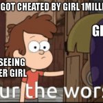 You are the worst i got cheated aaaaaaaaaaaaaaaaa | ME AFTER GOT CHEATED BY GIRL 1MILLION TIMES; GIRLS; AFTER SEEING ANOTHER GIRL | image tagged in you are the worst | made w/ Imgflip meme maker