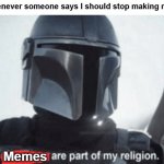 True doe | Me whenever someone says I should stop making memes:; Memes | image tagged in weapons are part of my religion | made w/ Imgflip meme maker