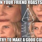 Roasting be like | WHEN YOUR FRIEND ROASTS YOU; AND YOU TRY TO MAKE A GOOD COMEBACK | image tagged in woman math meme,roasting,haha,funny,funny memes,relatable | made w/ Imgflip meme maker