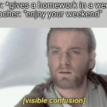 [visible confusion] | teacher: *gives a homework in a weekend*
also teacher: "enjoy your weekend"
me: | image tagged in visible confusion,memes,funny | made w/ Imgflip meme maker