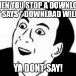 ya dont say | WHEN YOU STOP A DOWNLOAD AND IT SAYS " DOWNLOAD WILL STOP. YA DONT SAY! | image tagged in ya dont say | made w/ Imgflip meme maker