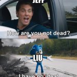How are you not dead | JEFF; LIU | image tagged in how are you not dead,creepypasta | made w/ Imgflip meme maker