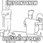 they dont know | THEY DON'T KNOW; I JUST SH!T MY PANTS | image tagged in they dont know | made w/ Imgflip meme maker