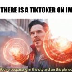 Dr strange You're trespassing meme | WHEN THERE IS A TIKTOKER ON IMGFLIP | image tagged in dr strange you're trespassing meme | made w/ Imgflip meme maker