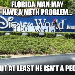 Disney supports/defends PEDOs. | FLORIDA MAN MAY HAVE A METH PROBLEM... ..BUT AT LEAST HE ISN'T A PEDO. | image tagged in disney pedo world | made w/ Imgflip meme maker