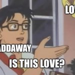 Is This a Pigeon | HADDAWAY LOVE IS THIS LOVE? | image tagged in is this a pigeon | made w/ Imgflip meme maker