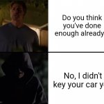 Stalker Ex-Girlfriend | Do you think you've done enough already!? No, I didn't key your car yet! | image tagged in stalker ex-girlfriend | made w/ Imgflip meme maker