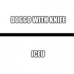The two horsemen of all the memes(tell me if I missed any) | DOGGO WITH KNIFE; ICEU | image tagged in wite screen | made w/ Imgflip meme maker