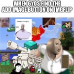 Add something to this image and repost | WHEN 6YOS FIND THE ADD IMAGE BUTTON ON IMGFLIP | image tagged in add something to this image and repost | made w/ Imgflip meme maker