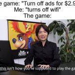 Daily Meme Supplies #12 | The game: "Turn off ads for $2.99!"
Me: "turns off wifi"
The game: | image tagged in no this isnt how youre supposed to play the game,memes,relatable,2022 | made w/ Imgflip meme maker