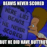 Here lies Beavis, He never scored | BEAVIS NEVER SCORED; BUT HE DID HAVE BUTTROT | image tagged in here lies beavis he never scored | made w/ Imgflip meme maker