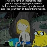 True story | TFW you have an interesting idea you are explaining to your parents but you are interrupted by a phone call and lose your train of thought a | image tagged in memes,life sucks,oof,parents | made w/ Imgflip meme maker