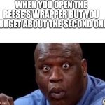 We've done this once | WHEN YOU OPEN THE REESE'S WRAPPER BUT YOU FORGET ABOUT THE SECOND ONE | image tagged in oooh | made w/ Imgflip meme maker