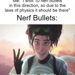 Wrong, there's 2 | Me: "I shot 10 nerf bullets in this direction, so due to the laws of physics it should be there"; Nerf Bullets: | image tagged in there's three actually,nerf | made w/ Imgflip meme maker