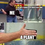 water tank leaking fix | AN EMPTY CORNER IN MY HOUSE IN ANY GAME; ME; A PLANT | image tagged in water tank leaking fix | made w/ Imgflip meme maker