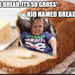 hasbull-bread | "I HATE BREAD, ITS SO GROSS"; KID NAMED BREAD: | image tagged in hasbulla bread | made w/ Imgflip meme maker