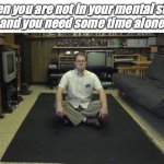 it's ok | when you are not in your mental state
and you need some time alone | image tagged in meditation,avgn | made w/ Imgflip meme maker