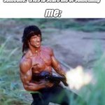 they started it | someone: *tries to scare me or something*; me: | image tagged in rambo | made w/ Imgflip meme maker