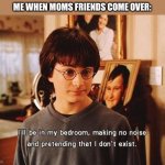i'll be in my room | ME WHEN MOMS FRIENDS COME OVER: | image tagged in i'll be in my room | made w/ Imgflip meme maker