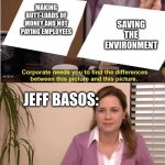 they're both the same picture | MAKING BUTT-LOADS OF MONEY AND NOT PAYING EMPLOYEES; SAVING THE ENVIRONMENT; JEFF BASOS: | image tagged in they're both the same picture | made w/ Imgflip meme maker