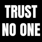 TRUST NO ONE | TRUST; NO ONE | image tagged in trust issues,nobody,trust nobody not even yourself | made w/ Imgflip meme maker