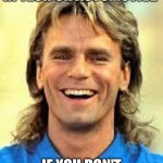 Smiling MacGuyver | YOU HAVE NO BUSINESS IN TECH OR AUTOMOTIVE; IF YOU DON'T KNOW WHO THIS IS | image tagged in smiling macguyver | made w/ Imgflip meme maker
