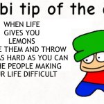 Bambi’s inspiring tip of the day | WHEN LIFE
GIVES YOU
LEMONS
FREEZE THEM AND THROW
THEM AS HARD AS YOU CAN
AT THE PEOPLE MAKING
YOUR LIFE DIFFICULT | image tagged in bambi tip of the day | made w/ Imgflip meme maker