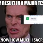 Norman Osborn You know how much I sacrificed?! | MY RESULT IN A MAJOR TEST | image tagged in norman osborn you know how much i sacrificed | made w/ Imgflip meme maker
