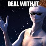 JUST DEAL WITH IT alien | DEAL WITH IT | image tagged in really an alien,deal with it,deal with it like a boss | made w/ Imgflip meme maker