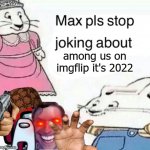 it's time to stop | among us on imgflip it's 2022 | image tagged in max pls stop joking about blank | made w/ Imgflip meme maker