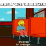 . | WHEN YOU SPELLED "YOU'RE" WRONG IN AN ARGUMENT | image tagged in chuckles im in danger | made w/ Imgflip meme maker