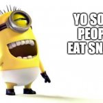 HAHAHAHAHA | YO SOME PEOPLE EAT SNAILS | image tagged in minion laughing | made w/ Imgflip meme maker