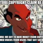 YouTube Copyright Claim be like... | YOUTUBE COPYRIGHT CLAIM BE LIKE:; YOUTUBE: WE GOT TO HAVE MONEY FROM COPYRIGHT CLAIMED VIDEOS FROM USERS THAT GOT SUCKED!!! | image tagged in we got to have money,youtube,copyright,users,funny,sucks | made w/ Imgflip meme maker