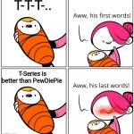 Aww, His Last Words | T-T-T-.. T-Series is better than PewDiePie | image tagged in aww his last words,t series,pewdiepie,memes | made w/ Imgflip meme maker