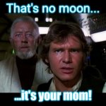 Star Wars "your mom's so fat" joke | That's no moon... ...it's your mom! | image tagged in star wars - no moon,star wars,mom,your mom | made w/ Imgflip meme maker