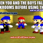 And we all still have to piss | WHEN YOU AND THE BOYS FALL IN THE BACKROOMS BEFORE USING THE TOILET | image tagged in and we all still have to piss | made w/ Imgflip meme maker